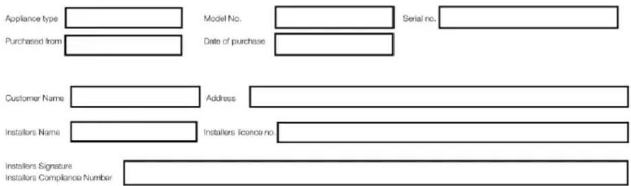 Appliance type Purchased from Model No. Date of purchase Serial no. Customer Name Address Installars Name Installars licence no. Installars Signature Installars Compliance Number