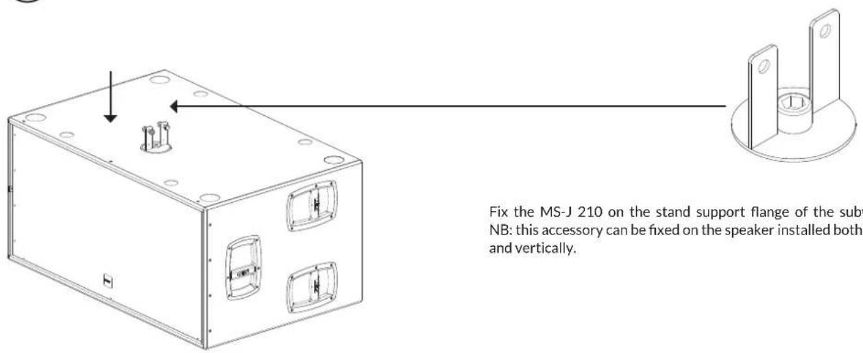 Fix the MS-J 210 on the stand support flange of the sub NB: this accessory can be fixed on the speaker installed both and vertically.