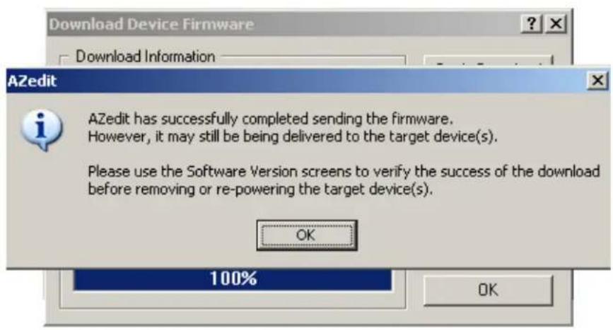 Download Device Firmware Download Information AZedit AZedit has successfully completed sending the firmware. However, it may still be being delivered to the target device(s). Please use the Software Version screens to verify the success of the download before removing or re-powering the target device(s). OK 100% OK