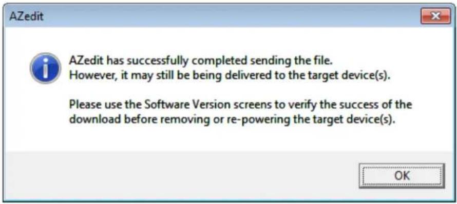 AZedit AZedit has successfully completed sending the file. However, it may still be being delivered to the target device(s). Please use the Software Version screens to verify the success of the download before removing or re-powering the target device(s). OK