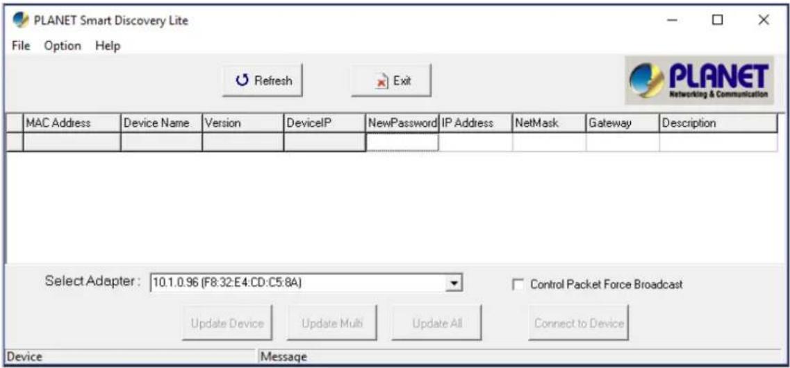 PLANET Smart Discovery Lite File Option Help Refresh Exit PLANET Networking & Communication MAC Address Device Name Version DeviceIP NewPassword IP Address NetMask Gateway Description Select Adapter: 10.1.0.96 (F8:32:E4:CD:C5:8A) Control Packet Force Broadcast Update Device Update Multi Update All Connect to Device Device Message
