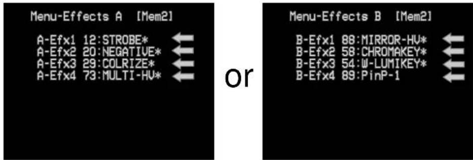Menu-Effects A [Mem2] A-Efx1 12:STROBE* A-Efx2 20:NEGATIVE* A-Efx3 29:COLRIZE* A-Efx4 73:MULTI-HV* or Menu-Effects B [Mem2] B-Efx1 88:MIRROR-HV* B-Efx2 58:CHROMAKEY* B-Efx3 54:W-LUMIKEY* B-Efx4 89:PinP-1