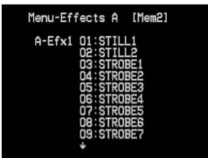 Menu-Effects A [Mem2] A-Efx1 01: STILL1 02: STILL2 03: STROBE1 04: STROBE2 05: STROBE3 06: STROBE4 07: STROBE5 08: STROBE6 09: STROBE7