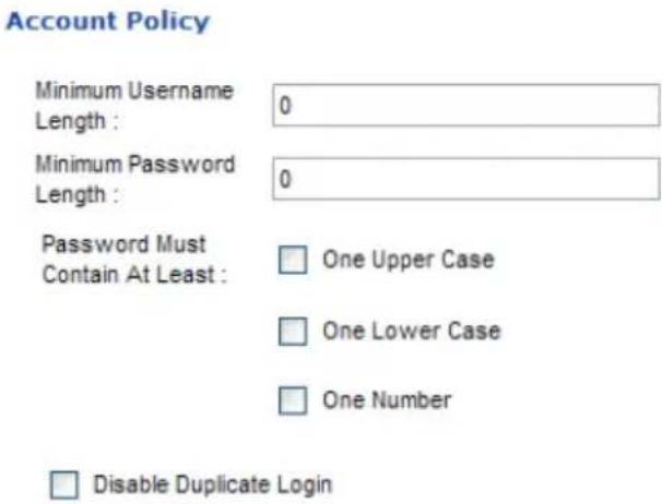 Account Policy Minimum Username Length : 0 Minimum Password Length : 0 Password Must Contain At Least : □ One Upper Case □ One Lower Case □ One Number □ Disable Duplicate Login
