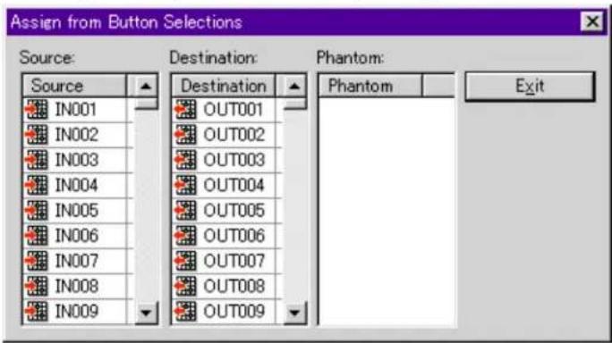 Assign from Button Selections Source: Destination: Phantom: Source IN001 OUT001 IN002 OUT002 IN003 OUT003 IN004 OUT004 IN005 OUT005 IN006 OUT006 IN007 OUT007 IN008 OUT008 IN009 OUT009 Phantom Exit