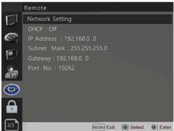 Remote Network Setting DHCP : Off IP Address : 192.168.0 .0 Subnet Mask : 255.255.255.0 Gateway : 192.168.0.0 Port No. : 10262 3/3 MENU Exit Select Enter