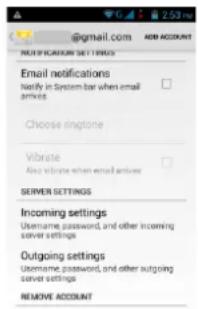 @gmail.com ADD ACCOUNT NEJMIFICATION SETTINGS Email notifications Notify in System for when email arrives Choose ringtone Vibrate Also update when email arrives SERVER SETTINGS Incoming settings Username password, and other incoming server settings Outgoing settings Username password, and other outgoing server settings REMOVE ACCOUNT