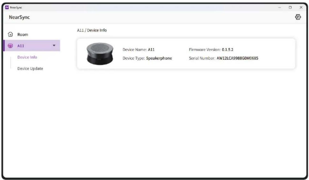 NearSync NearSync Room A11 / Device Info Device Info Device Update Device Name: A11 Device Type: Speakerphone Firmware Version: 0.1.5.2 Serial Number: AW12LCA9988G0M0685