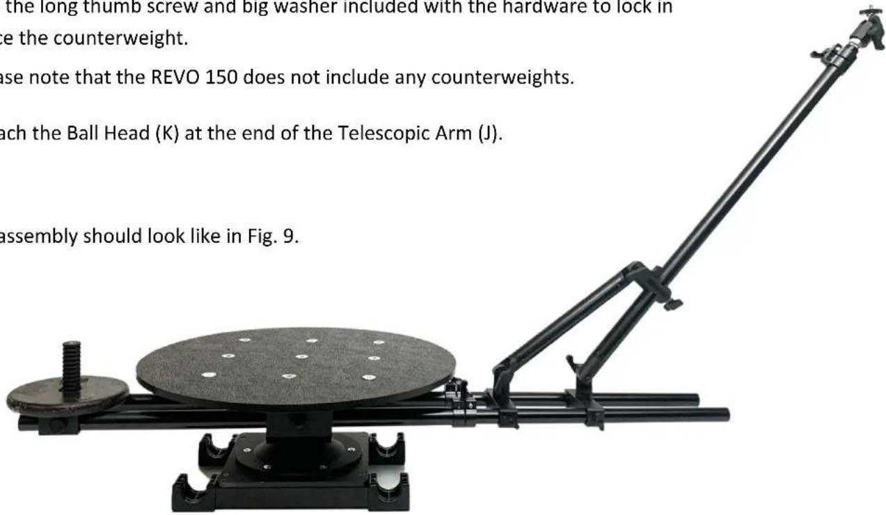 the long thumb screw and big washer included with the hardware to lock in e the counterweight. use note that the REVO 150 does not include any counterweights. each the Ball Head (K) at the end of the Telescopic Arm (J). assembly should look like in Fig. 9.