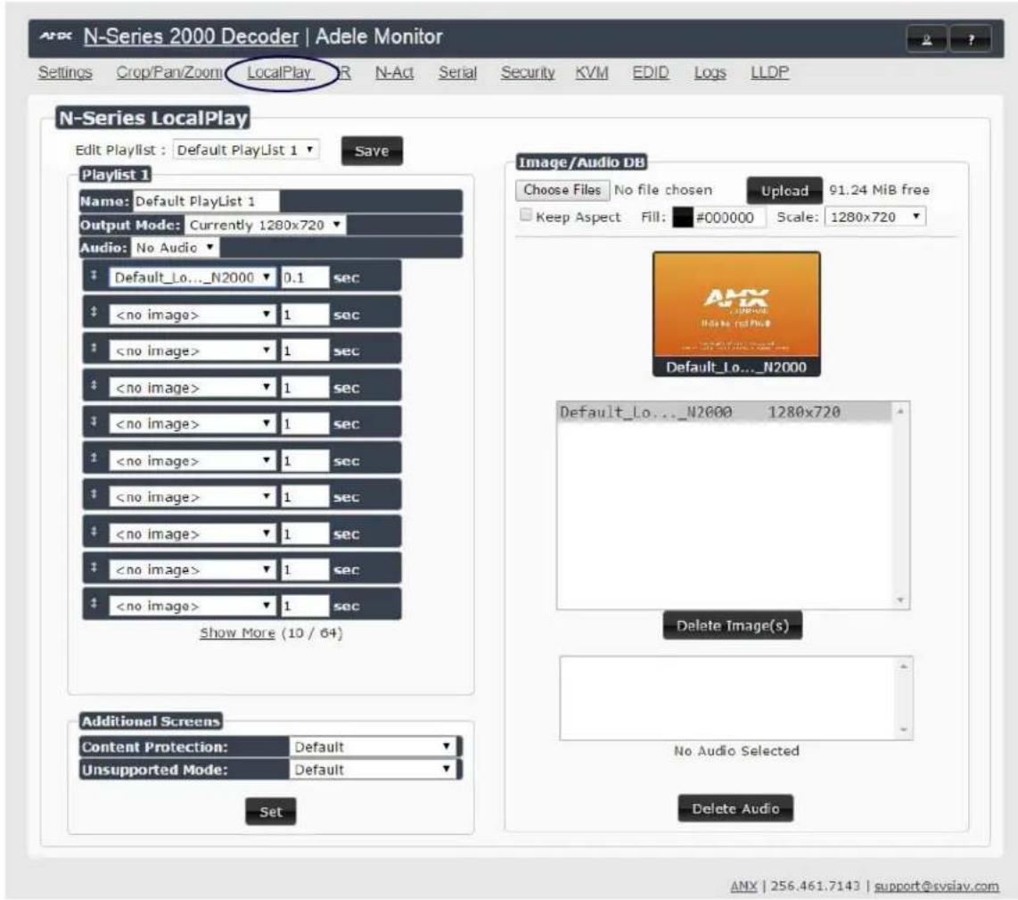N-Series 2000 Decoder | Adele Monitor Settings Crop/Pan/Zoom LocalPlay R N-Act Serial Security KVM EDID Logs LLDP N-Series LocalPlay Edit Playlist : Default PlayList 1 Save Playlist 1 Name: Default PlayList 1 Output Mode: Currently 1280x720 Audio: No Audio Default_Lo..._N2000 0.1 sec 1 sec 1 sec 1 sec 1 sec 1 sec 1 sec 1 sec Show More (10 / 64) Additional Screens Content Protection: Default Unsupported Mode: Default Set Image/Audio DB Choose Files No file chosen Upload 91.24 MiB free Keep Aspect Fill: #000000 Scale: 1280x720 Default_Lo..._N2000 Default_Lo..._N2000 1280x720 Delete Image(s) No Audio Selected Delete Audio ANX | 256.461.7143 | support@svsiay.com