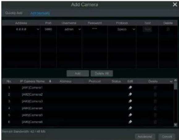 Add Camera Quickly Add Add Manualify Address Port Username Password Protocol Test Delete 0.0.0.0 9886 admin *** Speco Test Add Delete All No. IP Camera Name Address Protocol Status Edit Delete 1 (A91)Camera1 2 (A92)Camera2 3 (A93)Camera3 4 (A94)Camera4 5 (A95)Camera5 6 (A96)Camera6 Herman Bandwidth: 42 / 48 Mb Advanced Cancel
