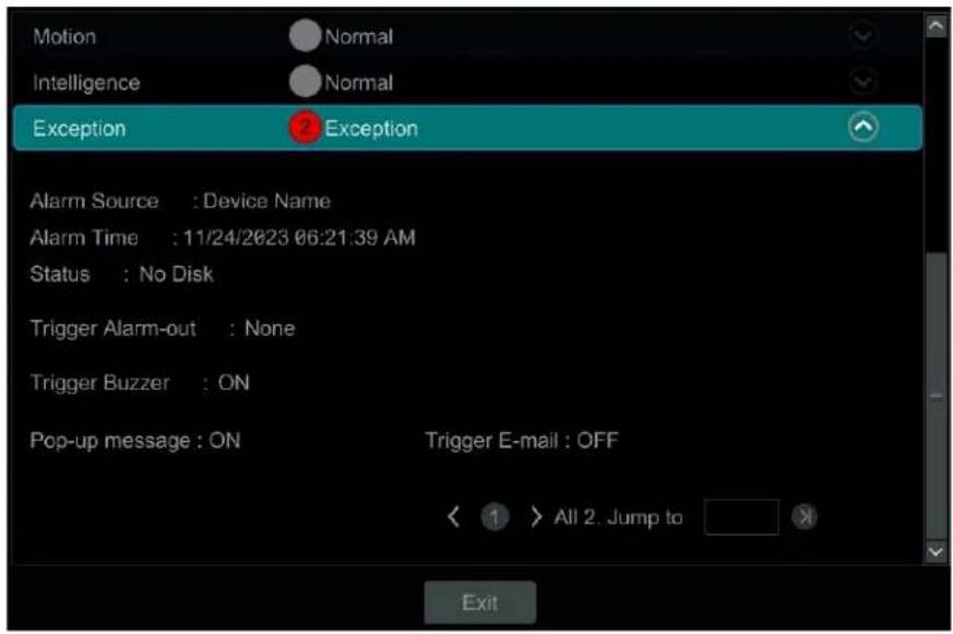 Motion Normal Intelligence Normal Exception Exception Alarm Source : Device Name Alarm Time : 11/24/2023 06:21:39 AM Status : No Disk Trigger Alarm-out : None Trigger Buzzer : ON Pop-up message : ON Trigger E-mail : OFF < 1 > All 2. Jump to Exit