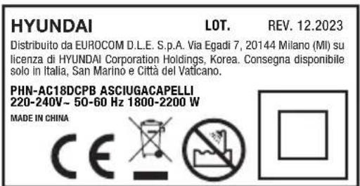 HYUNDAI LOT. REV. 12.2023 Distribuito da EUROCOM D.L.E. S.p.A. Via Egadi 7, 20144 Milano (MI) su licenza di HYUNDAI Corporation Holdings, Korea. Consegna disponibile solo in Italia, San Marino e Città del Vaticano. PHN-AC18DCPB ASCIUGACAPELLI 220-240V~ 50-60 Hz 1800-2200 W MADE IN CHINA CE No □