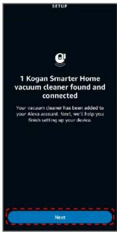 SETUP 1 Kogan Smarter Home vacuum cleaner found and connected Your vacuum cleaner has been added to your Alexa account. Next, we'll help you finish setting up your device. Next