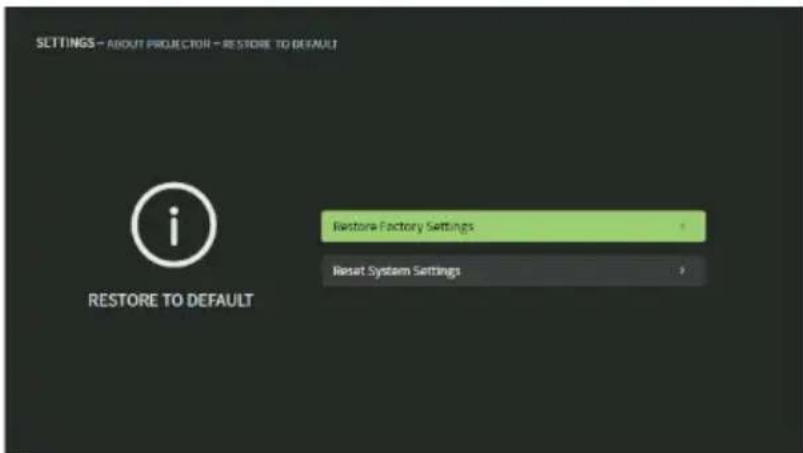 SETTINGS - ABOUT PROJECTION - RESTORE TO DEFAULT i RESTORE TO DEFAULT Restore Factory Settings Reset System Settings