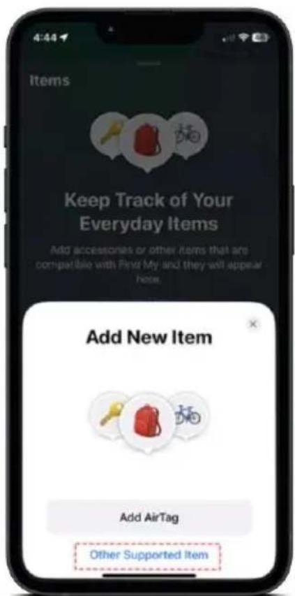 4:44 Items Keep Track of Your Everyday Items Add accessories or other items that are compatible with Find My and they will appear None. Add New Item Add AirTag Other Supported Item