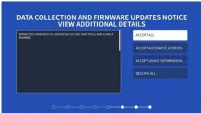 DATA COLLECTION AND FIRMWARE UPDATES NOTICE VIEW ADDITIONAL DETAILS When this television is connected to the internet, it will collect limited. ACCEPT ALL ACCEPT AUTOMATIC UPDATES ACCEPT USAGE INFORMATION ... DECLINE ALL
