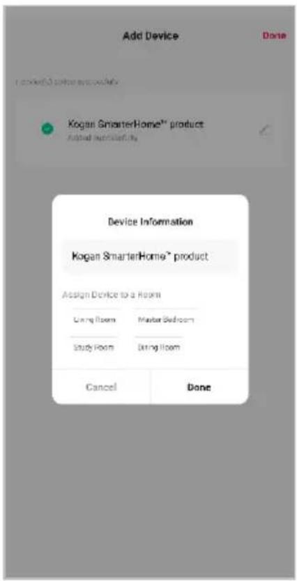 Add Device Done Kogan SmarterHome® product Add Item to a Room Device Information Kogan SmarterHome® product Assign Device to a Room Living Room Master Bedroom Study Room Living Room Cancel Done