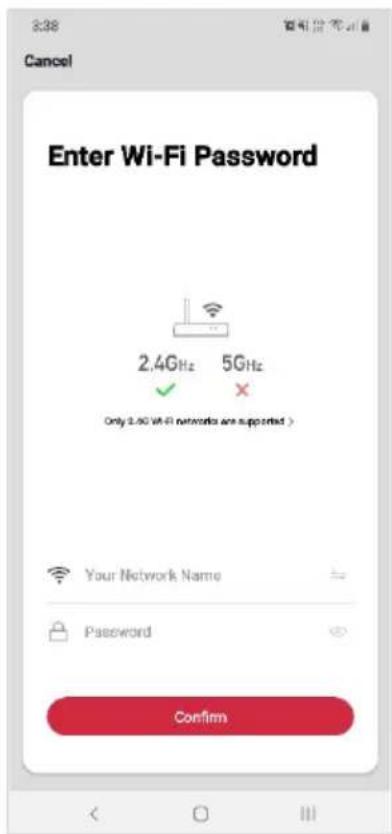 3:38 Cancel Enter Wi-Fi Password 2.4GHz 5GHz ✓ ✗ Only 2.90 WiFi networks are supported > Your Network Name Password Confirm