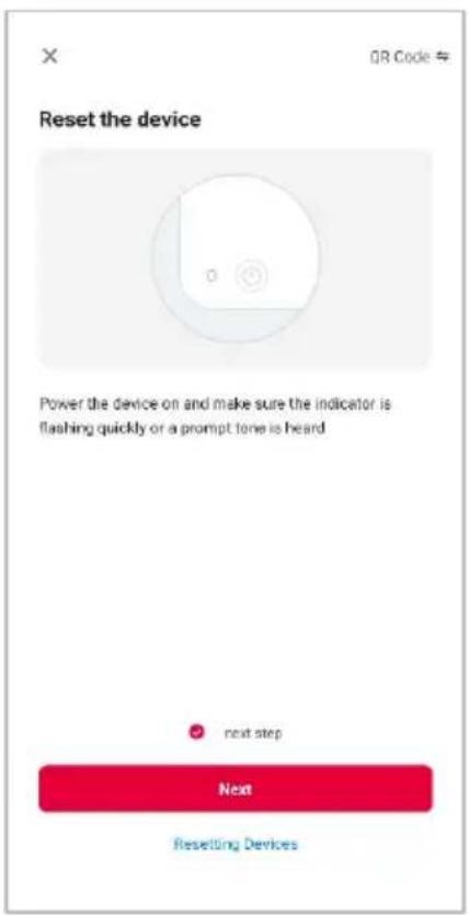 Reset the device Power the device on and make sure the indicator is flashing quickly or a prompt tone is heard next step Next Resetting Devices