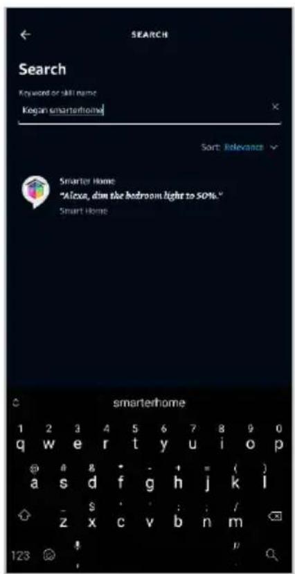SEARCH Search Keyword or skill name: Kegan smarthome Sort: Relevance Smarter Home "Alicia, dim the bedroom light to 50%." Smart Home smarterhome 1 2 3 4 5 6 7 8 9 0 q w e r t y u i o p @ a s d f g h j k l - $ : : : / z x c v b n m 123