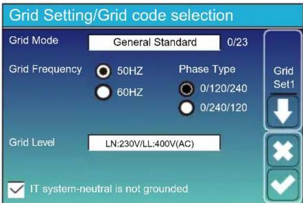 Grid Setting/Grid code selection Grid Mode General Standard 0/23 Grid Frequency 50HZ Phase Type 0/120/240 60HZ 0/240/120 Grid Level LN:230V/LL:400V(AC) IT system-neutral is not grounded