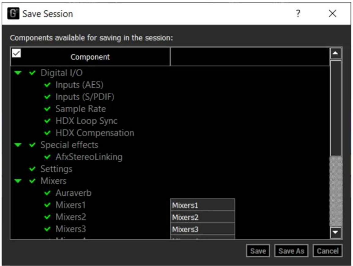 Save Session Components available for saving in the session: ✓ Component ✓ Digital I/O Inputs (AES) Inputs (S/PDIF) Sample Rate HDX Loop Sync HDX Compensation ✓ Special effects AfxStereoLinking ✓ Settings ✓ Mixers Auraverb Mixers1 Mixers2 Mixers3 Mixers1 Mixers2 Mixers3 Save Save As Cancel