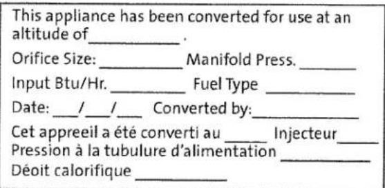 This appliance has been converted for use at an altitude of _. Orifice Size: _ Manifold Press. _ Input Btu/Hr. _ Fuel Type _ Date: _/ _/ _ Converted by: _ Cet appreeil a été converti au _ Injecteur _ Pression à la tubulure d'alimentation _ Déoit calorifique _.