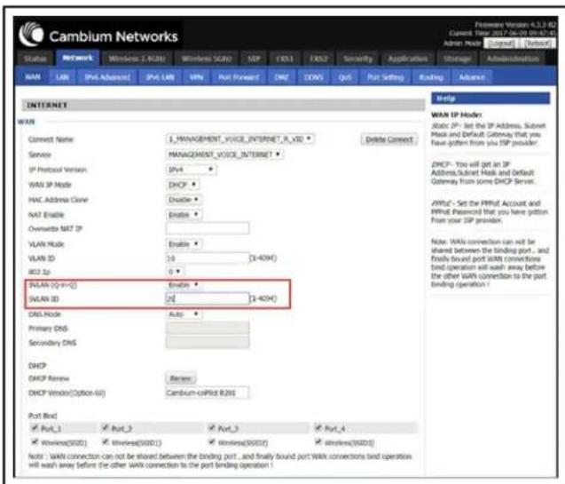 Cambium Networks Current Year 2017-06-29 09:47:43 Admin Node (Código) - [Network] Status Network Wireless 2-KDQ Wireless SCDI SEP TEX3 FX52 Security Application Storage Administration WAN LAN Port Advanced IPv. LAN VPN Port Forward DMF TCP QoS Port Setting Ordering Advance INTERNET WIN Connect Name 1 MANAGEMENT_VVICE_INTERNET_R_VSD Delete Connect Service MANAGEMENT_VICE INTERNET IP Protocol Version SP4 WIN IP Mode DHCP MAC Address Clone Enable NAT Enable Enable Overwrite NAT IP VLAN Mode Enable VLAN ID 10 [1-4094] 802 by 0 SVMAN (Q=0+2) Enable SVMAN ID 2[1-4094] DNS Mode Auto Primary DNS Secondary DNS DHCP DHCP Review Review DHCP Window (Option-64) Cambium-coPilot R201 Port Bind Port_1 Port_3 Port_4 Wireless(SDD) Wireless(SDD1) Windows(SDD2) wireless(SDD3) Note : WAN connection can not be shared between the binding port, and finally found port WAN connections tied operation will wash away before the other WAN connection to the port. Binding operation! Help WIN IP Nodes Static IP: Set the IP Address, Subnet Mask and Default Gateway that you have gotten from your ISP provider. DHCP: You will get an IP Address,Subnet Mask and Default Gateway from some DHCP Server. PHPC: Set the PPPM Account and PPPM Password that you have gotten from your ISP provider. Note: WAN connection can not be shared between the binding port, and finally found port WAN connections tied operation will wash away before the other WAN connection to the port. Binding operation!