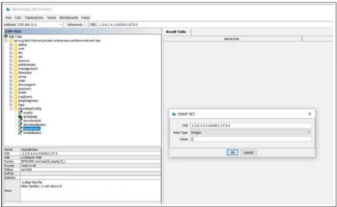 iResearching MIB Browser File Edit Operations Tools Bookmarks Help Address: 192.166.11.1 Advanced... OID: .1.3.6.1.4.1.41010.1.17.5.0 SNMP MIBs MB Tree iso.org.doi.internet.private.enterprises.cambiumnetwork.ata status wan lan sip account preferences management firmware cmp wlan devicsagent provision tr069 trapEvent pingDiagnosis logo downloadConfig enable sFileExit downloadUI downbedbutton MyButton Deletebutton Result Table Name/OID SNMP SET OID 1.3.6.1.4.1.41010.1.17.5.0 Data Type Integer Value 1 Name ApplyButton OID 1.3.6.1.4.1.41010.1.17.5.0 MDB CAMBIUM-MIB Syntax INTEGER (normal(0).apply(1).) Access read-write Status current DefVol Indexes Descr 1:slipy the file. After handler, it will return 0.