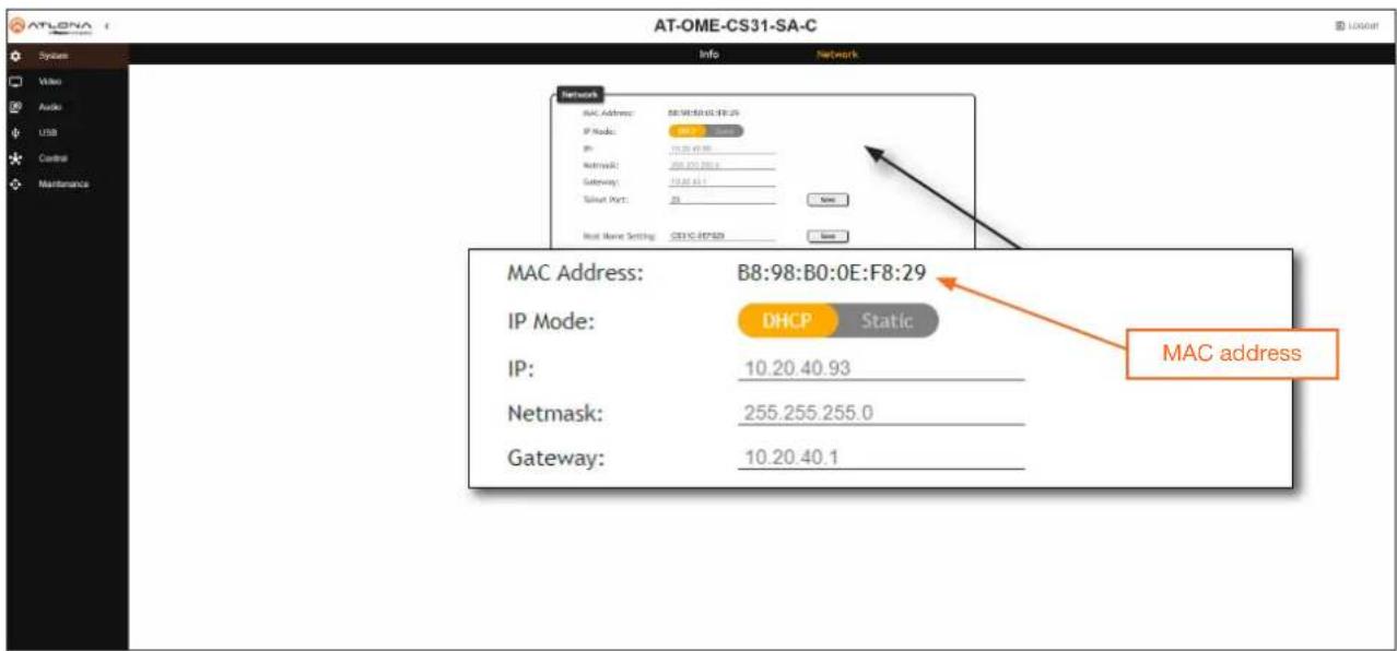 AT-OME-CS31-SA-C System Video Audio USB Control Maintenance Info Network Network MAC Address: B8:98:B0:0E:F8:29 IP Mode: DHCP Static IP: 10.20.40.93 Netmask: 255.255.255.0 Gateway: 10.20.40.1 MAC address
