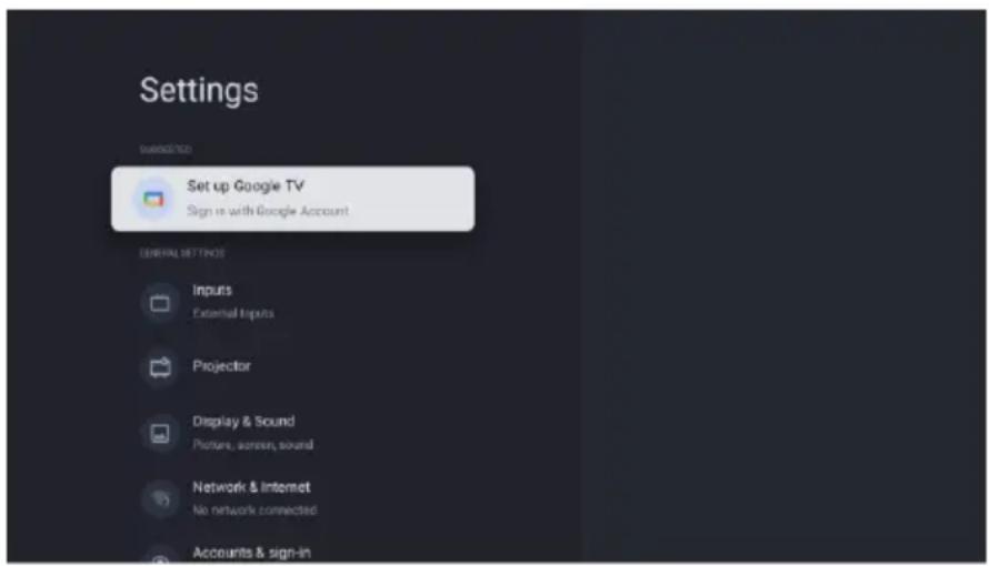 Settings set up Google TV Sign in with Google Account GENERAL SETTINGS Inputs External Inputs Projector Display & Sound Picture, screen, sound Network & Internet No network connected Accounts & sign-in