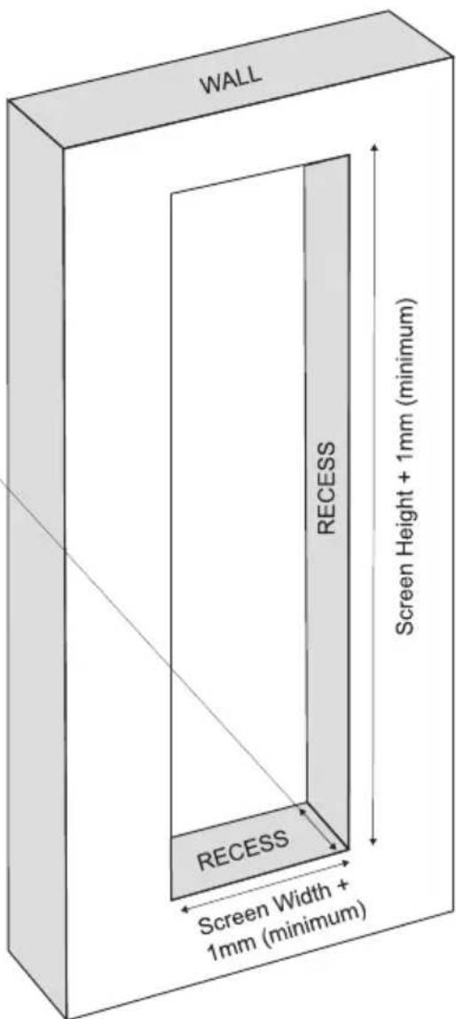 WALL RECESS Screen Height + 1mm (minimum) RECESS Screen Width + 1mm (minimum)