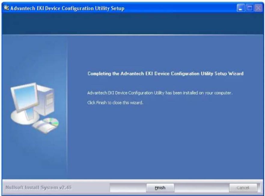 Advantech EKI Device Configuration Utility Setup Completing the Advantech EKI Device Configuration Utility Setup Wizard Advantech EKI Device Configuration Utility has been installed on your computer. Click Finish to close this wizard.