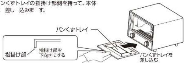 シくずトレイの指掛け部側を持って、本体差し 込みます。 指掛け部 指掛け部を下向きにする バンくずトレイ バンくずトレイを差し込む