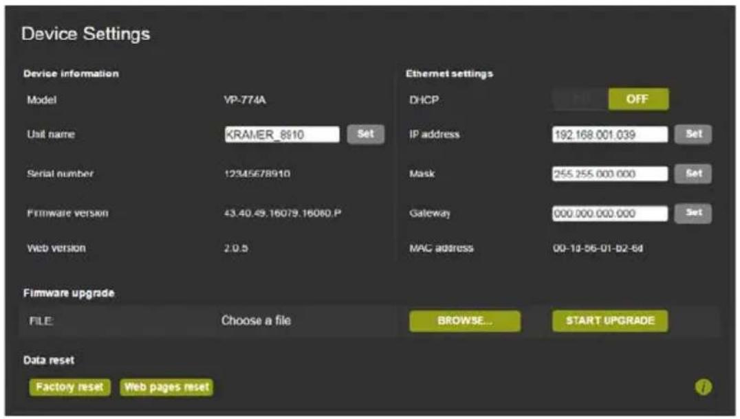 Device Settings Device information Model VP-774A Unit name KRAMER_8610 Set Serial number 12345678910 Firmware version 43.40.49.16079.16060.P Web version 2.0.5 Ethernet settings DHCP OFF IP address 192.168.001.039 Set Mask 255.255.000.000 Set Gateway 000.000.000.000 Set MAC address 00-10-56-01-02-64 Firmware upgrade FILE Choose a file BROWSE... START UPGRADE Data reset Factory reset Web pages reset