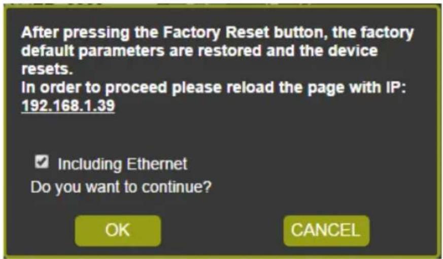 After pressing the Factory Reset button, the factory default parameters are restored and the device resets. In order to proceed please reload the page with IP: 192.168.1.39 ✓ Including Ethernet Do you want to continue? OK CANCEL