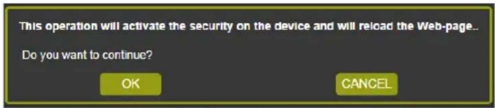 This operation will activate the security on the device and will reload the Web-page... Do you want to continue? OK CANCEL