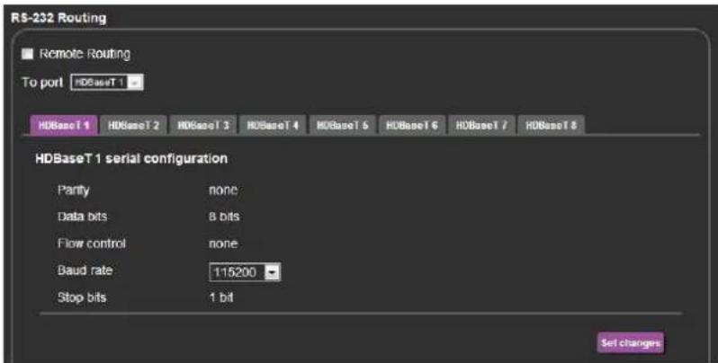 RS-232 Routing Remote Routing To port HDBaseT 1 HDBase T 1 HDBase T 2 HDBase T 3 HDBase T 4 HDBase T 5 HDBase T 6 HDBase T 7 HDBase T 8 HDBaseT 1 serial configuration Parity none Data bits 8 bits Flow control none Baud rate 115200 Stop bits 1 bit Set changes