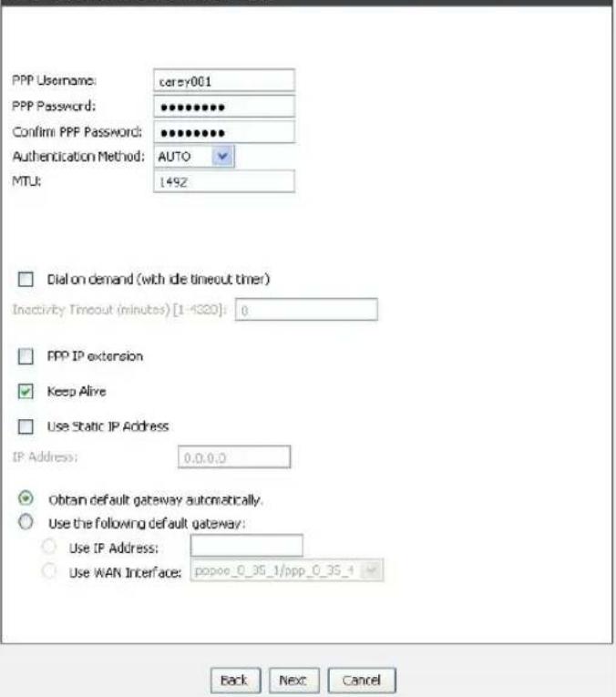 PPP Username: carey001 PPP Password: •••••••• Confirm PPF Password: •••••••• Authentication Method: AUTO MTU: 149Z □ Dial on demand (with idle timeout timer) Inactivity Timeout (minutes) [1-4320]: 0 □ PPP IP extension ✓ Keep Alive □ Use Static IP Address IP Address: 0.0.0.0 ✓ Obtain default gateway automatically. ○ Use the following default gateway: ○ Use IP Address: ○ Use WAN Interface: popoo_0_35_1/ppp_0_35_4 Back Next Cancel