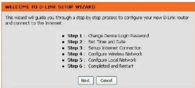 WELCOME TO D-LINK SETUP WIZARD This wizard will guide you through a step-by-step process to configure your new D-Link router and connect to the Internet. • Step 1 : Change Device Login Password • Step 2 : Set Time and Date • Step 3 : Setup Internet Connection • Step 4 : Configure Wireless Network • Step 5 : Configure Local Network • Step 6 : Completed and Restart Next Cancel