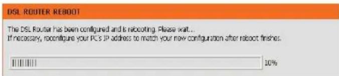 DSL ROUTER REBOOT The DSL Router has been configured and is rebooting. Please wait... If necessary, reconfigure your PCs IP address to match your new configuration after reboot finishes. ||||||||| 10%
