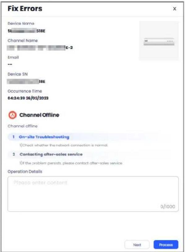 Fix Errors Device Name 51 518E Channel Name E-2 Email -- Device SN 18E Occurrence Time 04:24:39 26/02/2023 Channel Offline Channel offline 1 On-site Troubleshooting 1) Check whether the network connection is normal. 2 Contacting after-sales service 1) If the problem persists, please contact after-sales service Operation Details Please enter content 0/1000 Next Process