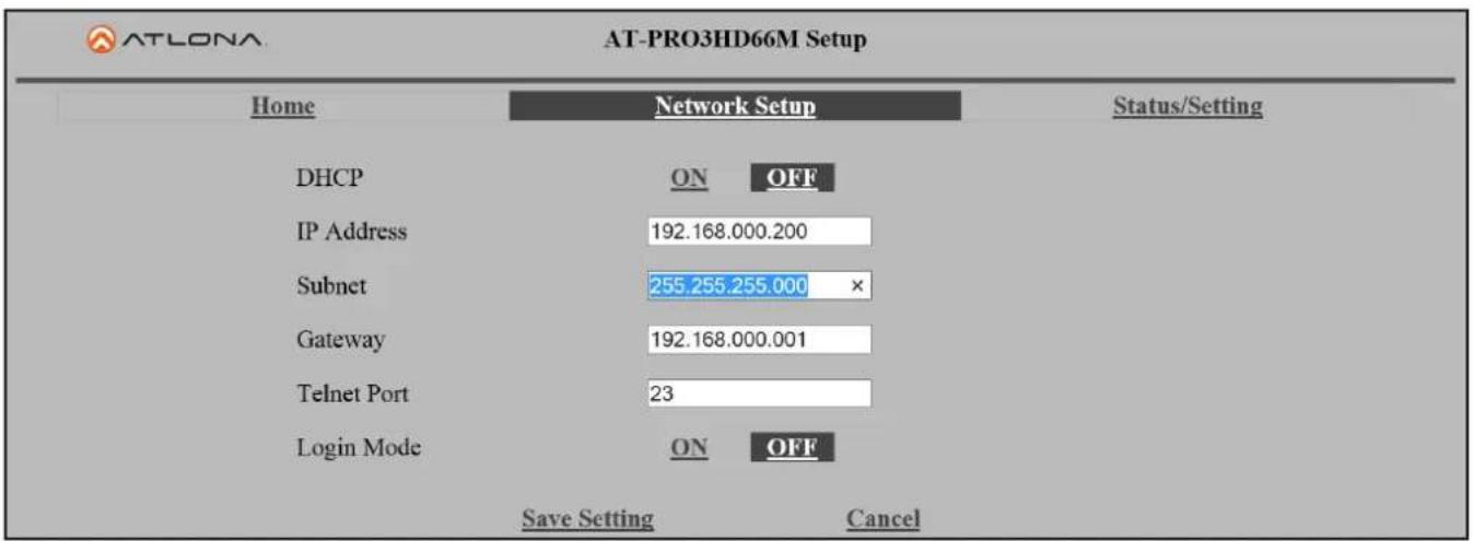 AT-LONA AT-PRO3HD66M Setup Home Network Setup Status/Setting DHCP ON OFF IP Address 192.168.000.200 Subnet 255.255.255.000 × Gateway 192.168.000.001 Telnet Port 23 Login Mode ON OFF Save Setting Cancel