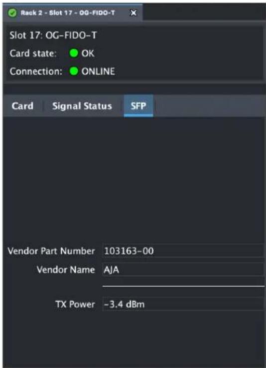 Rack 2 - Slot 17 - OG-FIDO-T Slot 17: OG-FIDO-T Card state: OK Connection: ONLINE Card Signal Status SFP Vendor Part Number 103163-00 Vendor Name AJA TX Power -3.4 dBm