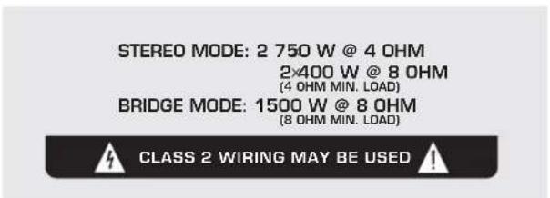 STEREO MODE: 2 750 W @ 4 OHM 2×400 W @ 8 OHM (4 OHM MIN. LOAD) BRIDGE MODE: 1500 W @ 8 OHM (8 OHM MIN. LOAD) CLASS 2 WIRING MAY BE USED!