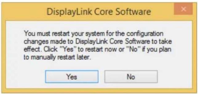 DisplayLink Core Software You must restart your system for the configuration changes made to DisplayLink Core Software to take effect. Click "Yes" to restart now or "No" if you plan to manually restart later. Yes No