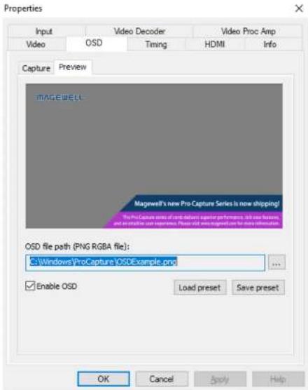Properties Input Video Decoder Video Proc Amp Video OSD Timing HDMI Info Capture Preview MAGEWELL Magewell's new Pro Capture Series is now shipping! The Pro Capture series of iOS features superior performance, will use features, and can enable our environment. Please click any important data for more information. OSD file path (PNG RGBA file): C:\Windows\Pro\Capture\OSDExample.png Enable OSD Load preset Save preset OK Cancel Apply Help