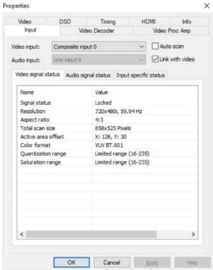 Properties Video OSD Timing HDMI Info Input Video Decoder Video Proc Amp Video input: Composite input 0 ✓ Auto scan Audio input: Grid input 0 ✓ Link with video Video signal status Audio signal status Input specific status Name Value Signal status Locked Resolution 720x480i, 59.94 Hz Aspect ratio 4:3 Total scan size 858x525 Pixels Active area offset X: 126, Y: 30 Color format YUV BT.601 Quantization range Limited range (16-235) Saturation range Limited range (16-235) OK Cancel Apply Help