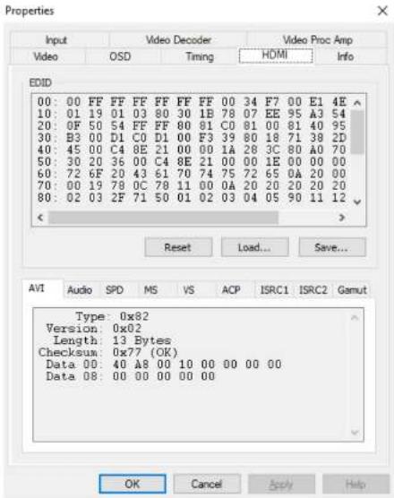 Properties Input Video OSD Video Decoder Timing Video Proc Amp HDMI Info EDID 00: 00 FF FF FF FF FF FF 00 34 F7 00 E1 4E 10: 01 19 01 03 80 30 1B 78 07 EE 95 A3 54 20: 0F 50 54 FF FF FF 80 81 C0 81 00 81 40 95 30: B3 00 D1 C0 D1 00 F3 39 80 18 71 38 2D 40: 45 00 C4 8E 21 00 00 1A 28 3C 80 A0 70 50: 30 20 36 00 C4 8E 21 00 00 1E 00 00 00 60: 72 6F 20 43 61 70 74 75 72 65 0A 20 00 70: 00 19 78 OC 78 11 00 OA 20 20 20 20 20 80: 02 03 2F 71 50 01 02 03 04 05 90 11 12 Reset Load... Save... AVI Audio SPD MS VS ACP ISRC1 ISRC2 Gamut Type: 0x82 Version: 0x02 Length: 13 Bytes Checksum: 0x77 (OK) Data 00: 40 A8 00 10 00 00 00 Data 08: 00 00 00 00 OK Cancel Apply Help